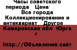 Часы советского периода › Цена ­ 3 999 - Все города Коллекционирование и антиквариат » Другое   . Кемеровская обл.,Юрга г.